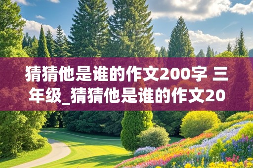 猜猜他是谁的作文200字 三年级_猜猜他是谁的作文200字三年级上册的语文书