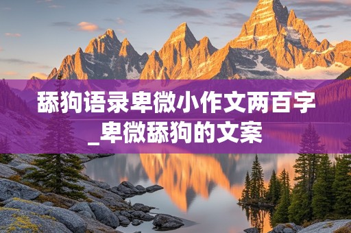 舔狗语录卑微小作文两百字_卑微舔狗的文案