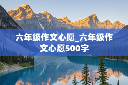 六年级作文心愿_六年级作文心愿500字