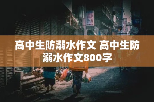 高中生防溺水作文 高中生防溺水作文800字