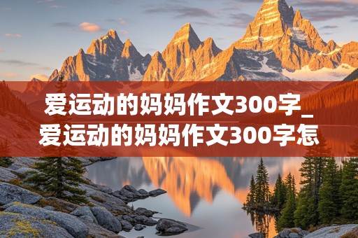 爱运动的妈妈作文300字_爱运动的妈妈作文300字怎么写