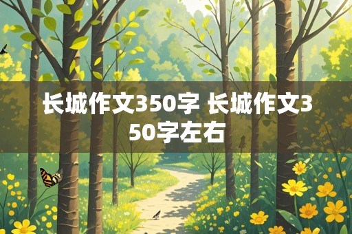 长城作文350字 长城作文350字左右