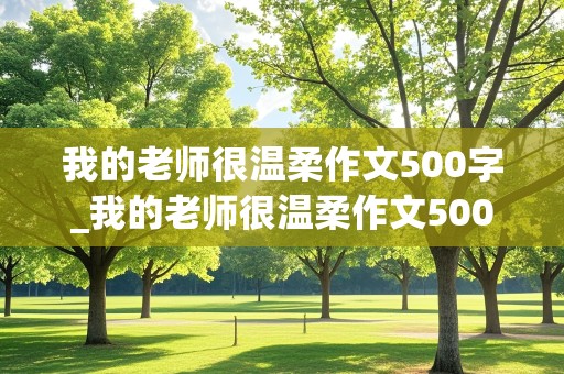 我的老师很温柔作文500字_我的老师很温柔作文500字怎么写