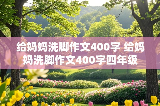 给妈妈洗脚作文400字 给妈妈洗脚作文400字四年级