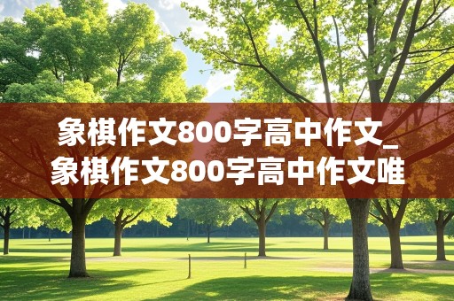 象棋作文800字高中作文_象棋作文800字高中作文唯美