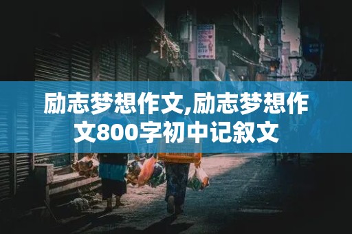 励志梦想作文,励志梦想作文800字初中记叙文