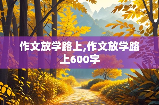 作文放学路上,作文放学路上600字