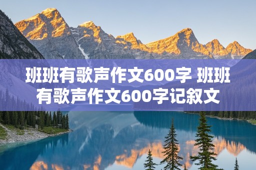 班班有歌声作文600字 班班有歌声作文600字记叙文