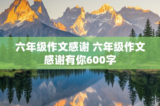 六年级作文感谢 六年级作文感谢有你600字