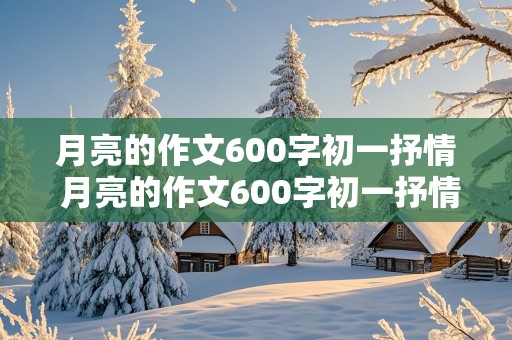 月亮的作文600字初一抒情 月亮的作文600字初一抒情怎么写