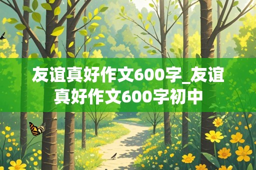 友谊真好作文600字_友谊真好作文600字初中