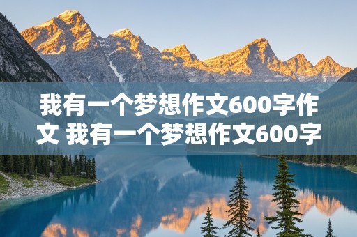 我有一个梦想作文600字作文 我有一个梦想作文600字作文医生