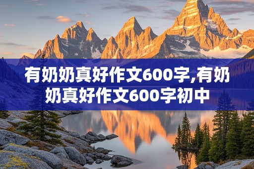 有奶奶真好作文600字,有奶奶真好作文600字初中