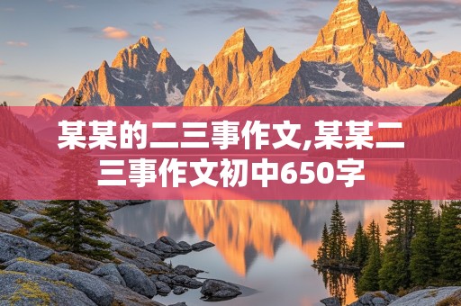 某某的二三事作文,某某二三事作文初中650字