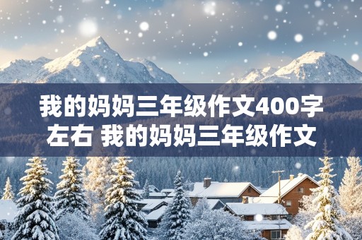 我的妈妈三年级作文400字左右 我的妈妈三年级作文400字左右怎么写