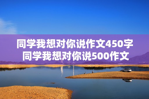 同学我想对你说作文450字 同学我想对你说500作文