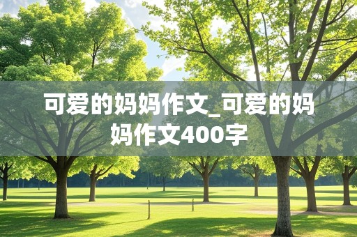 可爱的妈妈作文_可爱的妈妈作文400字