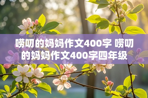 唠叨的妈妈作文400字 唠叨的妈妈作文400字四年级