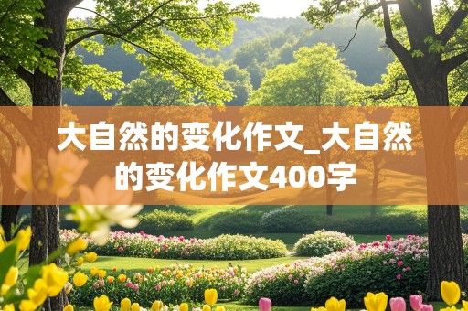 大自然的变化作文_大自然的变化作文400字