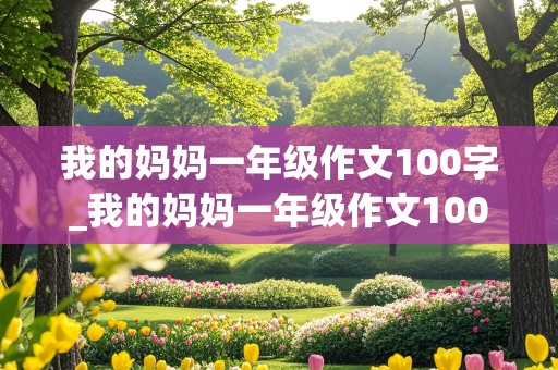 我的妈妈一年级作文100字_我的妈妈一年级作文100字左右