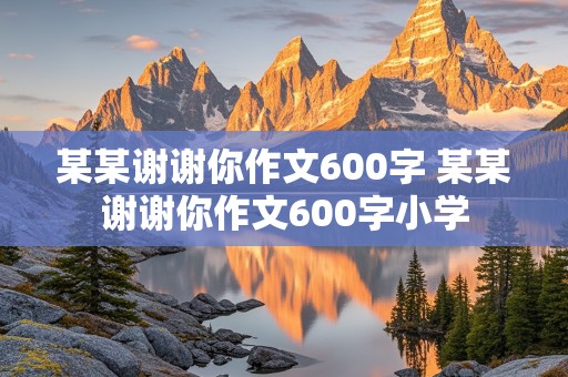 某某谢谢你作文600字 某某谢谢你作文600字小学