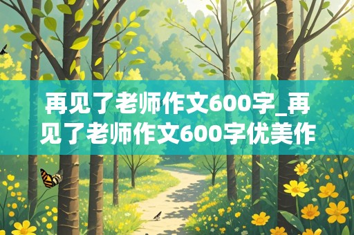 再见了老师作文600字_再见了老师作文600字优美作文