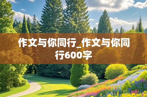 作文与你同行_作文与你同行600字