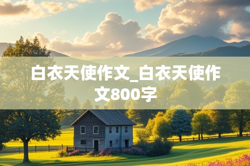 白衣天使作文_白衣天使作文800字