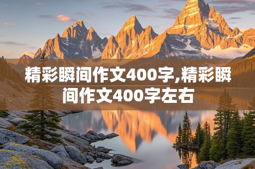 精彩瞬间作文400字,精彩瞬间作文400字左右