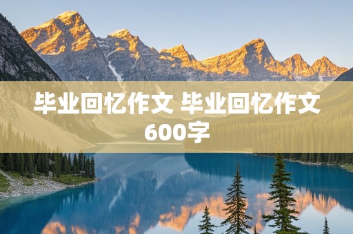 毕业回忆作文 毕业回忆作文600字