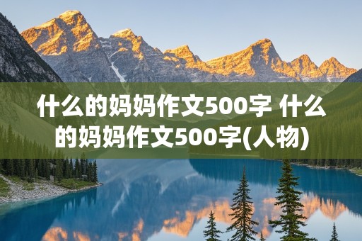 什么的妈妈作文500字 什么的妈妈作文500字(人物)