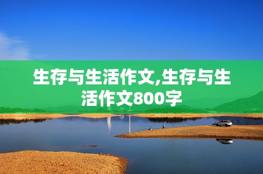 生存与生活作文,生存与生活作文800字