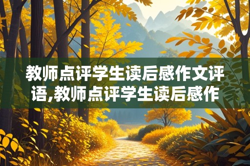 教师点评学生读后感作文评语,教师点评学生读后感作文评语简短