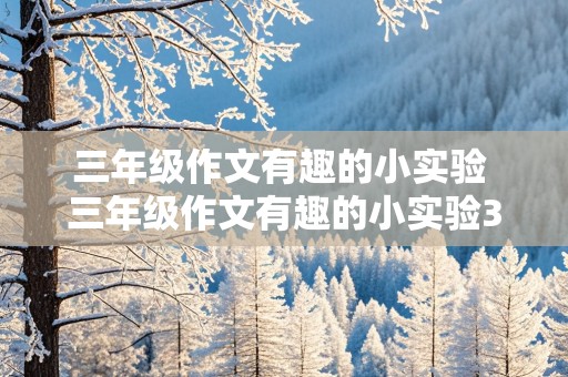 三年级作文有趣的小实验 三年级作文有趣的小实验300字作文