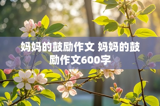 妈妈的鼓励作文 妈妈的鼓励作文600字