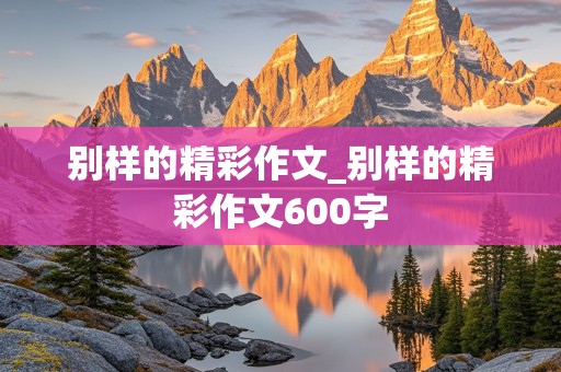 别样的精彩作文_别样的精彩作文600字