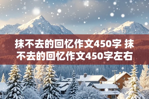 抹不去的回忆作文450字 抹不去的回忆作文450字左右