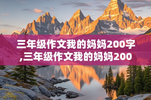 三年级作文我的妈妈200字,三年级作文我的妈妈200字左右