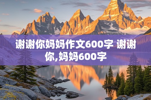 谢谢你妈妈作文600字 谢谢你,妈妈600字