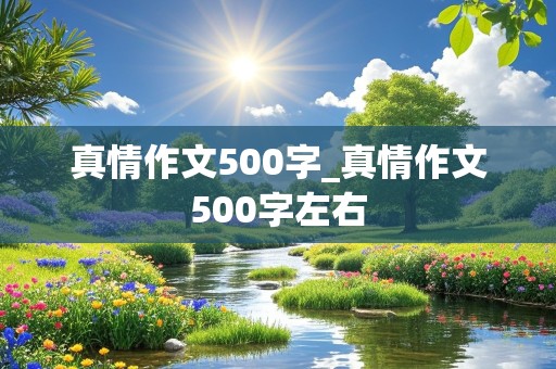 真情作文500字_真情作文500字左右