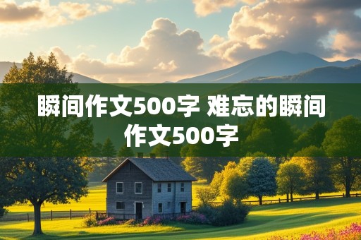 瞬间作文500字 难忘的瞬间作文500字