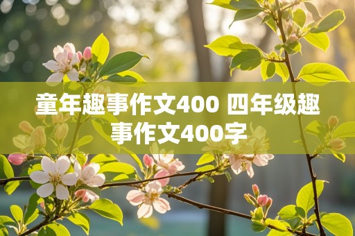 童年趣事作文400 四年级趣事作文400字