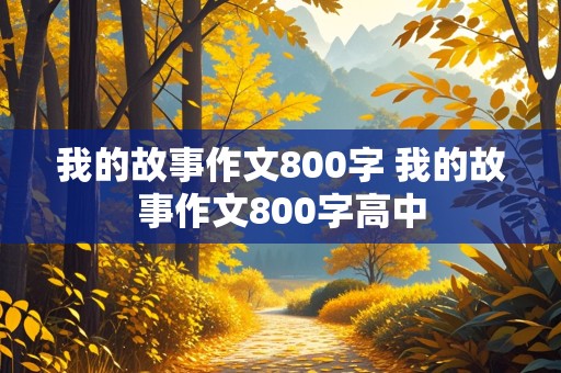 我的故事作文800字 我的故事作文800字高中