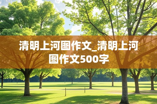 清明上河图作文_清明上河图作文500字