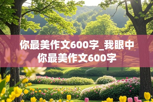 你最美作文600字_我眼中你最美作文600字