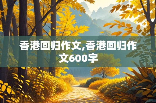 香港回归作文,香港回归作文600字