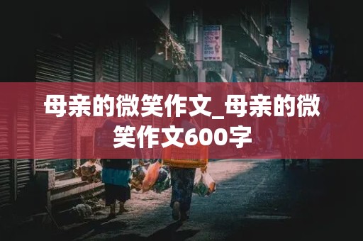 母亲的微笑作文_母亲的微笑作文600字