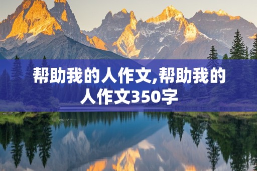 帮助我的人作文,帮助我的人作文350字