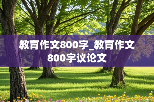 教育作文800字_教育作文800字议论文