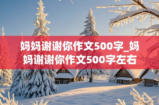 妈妈谢谢你作文500字_妈妈谢谢你作文500字左右